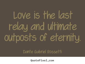 Love is the last relay and ultimate outposts.. Dante Gabriel Rossetti popular love quote