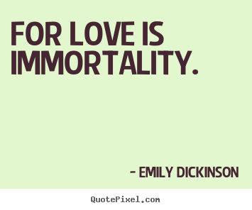 Make pictures sayings about love - For love is immortality.