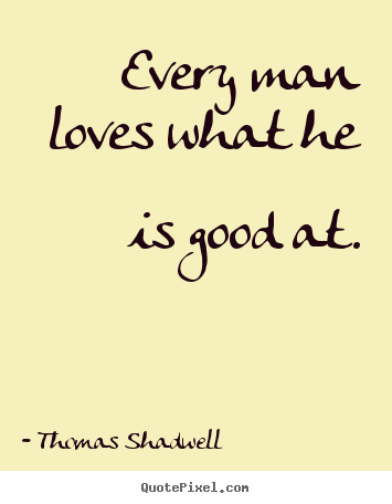 Quote about love - Every man loves what he is good at.