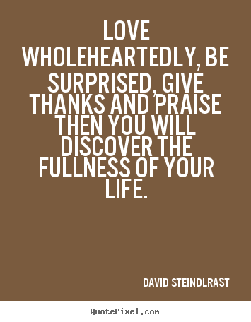 Customize image quotes about love - Love wholeheartedly, be surprised, give thanks and..