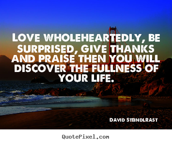 David Steindl-Rast picture sayings - Love wholeheartedly, be surprised, give thanks and praise then you.. - Love quote