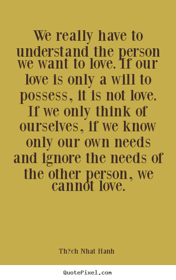 Create picture quotes about love - We really have to understand the person we want..