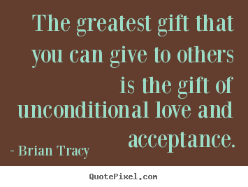 Create picture quotes about love - The greatest gift that you can give to others..