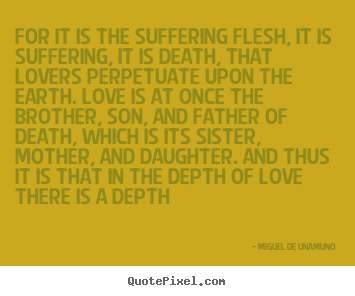 Quote about love - For it is the suffering flesh, it is suffering, it is death,..