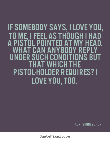 Quotes about love - If somebody says, i love you, to me, i feel as though..