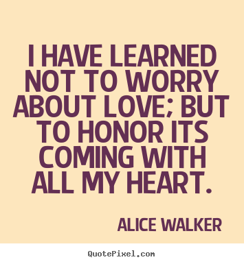 Quotes about love - I have learned not to worry about love; but to honor its..