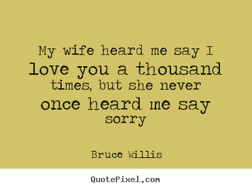 Love quotes - My wife heard me say i love you a thousand times, but she never..