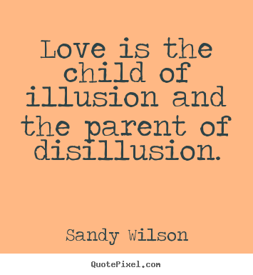 Sandy Wilson picture quotes - Love is the child of illusion and the parent of disillusion. - Love quotes