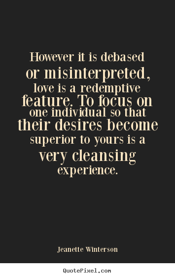 Quotes about love - However it is debased or misinterpreted, love is a redemptive feature...
