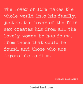 Love quotes - The lover of life makes the whole world into his family, just as the..