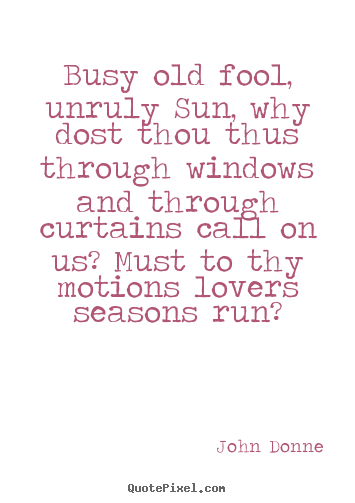 Love quotes - Busy old fool, unruly sun, why dost thou thus..