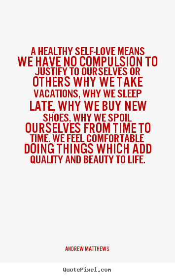 Quotes about love - A healthy self-love means we have no compulsion..