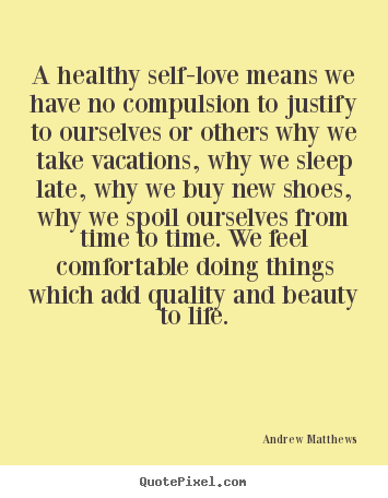 Andrew Matthews picture quotes - A healthy self-love means we have no compulsion.. - Love sayings