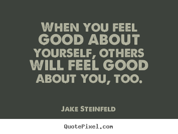 Jake Steinfeld picture quotes - When you feel good about yourself, others will feel.. - Love quote