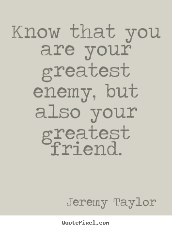 Know that you are your greatest enemy, but also your greatest.. Jeremy Taylor popular love sayings