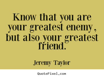 Sayings about love - Know that you are your greatest enemy, but also your..