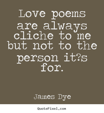 James Dye picture quotes - Love poems are always cliche to me but not to.. - Love quotes