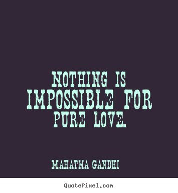 Quotes about love - Nothing is impossible for pure love.