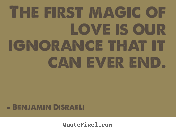 The first magic of love is our ignorance that.. Benjamin Disraeli top love quotes