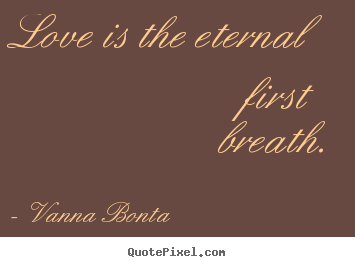 Vanna Bonta picture quotes - Love is the eternal first breath. - Love quotes
