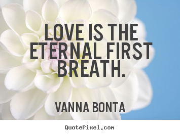 Design picture quote about love - Love is the eternal first breath.