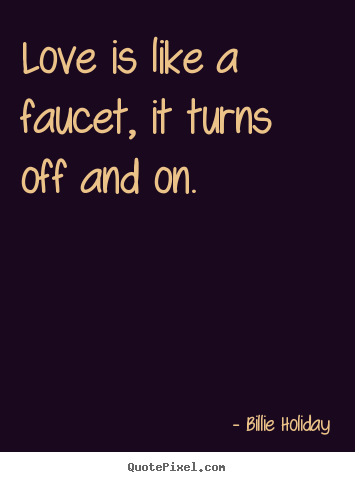 Love quotes - Love is like a faucet, it turns off and on.