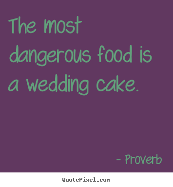 Make picture quotes about love - The most dangerous food is a wedding cake.