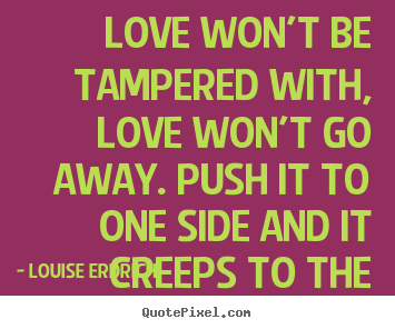 Love quotes - Love won't be tampered with, love won't go away. push it..
