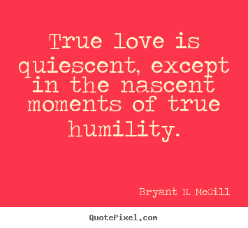 Bryant H. McGill picture quotes - True love is quiescent, except in the nascent.. - Love sayings