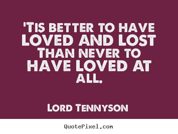 'tis better to have loved and lost than never to have loved at all. Lord Tennyson popular love quotes