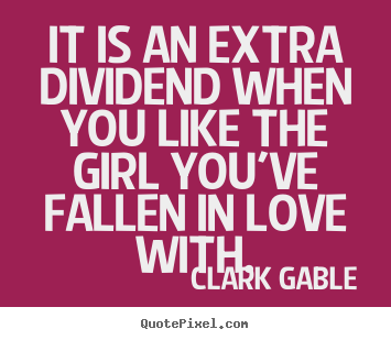 Clark Gable picture quotes - It is an extra dividend when you like the girl.. - Love quotes
