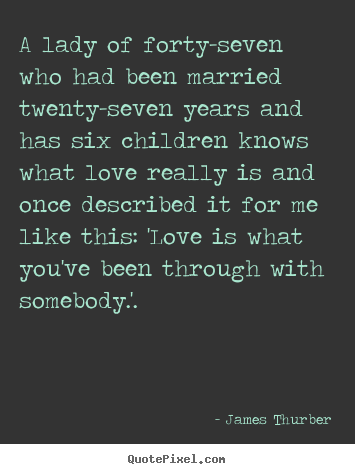 James Thurber picture quotes - A lady of forty-seven who had been married twenty-seven years.. - Love quotes
