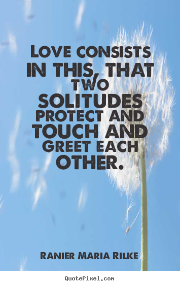 Ranier Maria Rilke picture quotes - Love consists in this, that two solitudes protect and touch and greet.. - Love quotes
