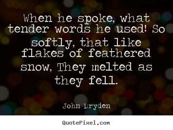 When he spoke, what tender words he used! so softly, that like.. John Dryden  love quotes