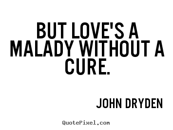 John Dryden picture quotes - But love's a malady without a cure. - Love quote