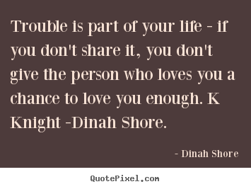 Create graphic image quotes about love - Trouble is part of your life - if you don't share it, you don't give..