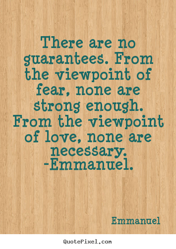 There are no guarantees. from the viewpoint.. Emmanuel famous love quote