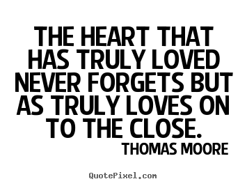 Diy picture quotes about love - The heart that has truly loved never forgets but as truly loves on..