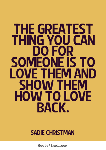 Sadie Christman image quote - The greatest thing you can do for someone is to love them.. - Love quotes