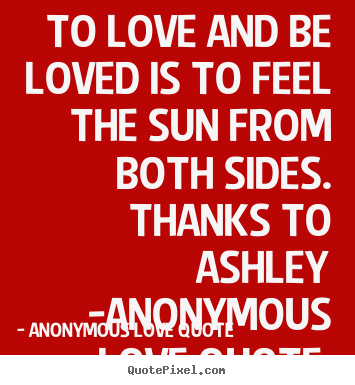 Love quotes - To love and be loved is to feel the sun from both sides...