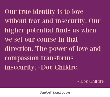 Make personalized photo quotes about love - Our true identity is to love without fear and insecurity. our higher..