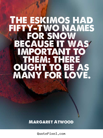 Quote about love - The eskimos had fifty-two names for snow because..