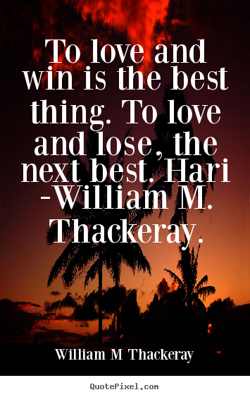William M Thackeray picture quotes - To love and win is the best thing. to love and.. - Love quotes