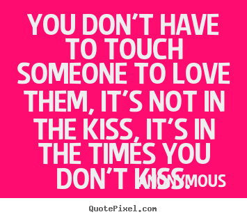 Quotes about love - You don't have to touch someone to love them, it's..