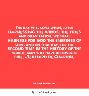 Love quote - The day will come when, after harnessing the winds, the tides and gravitation,..