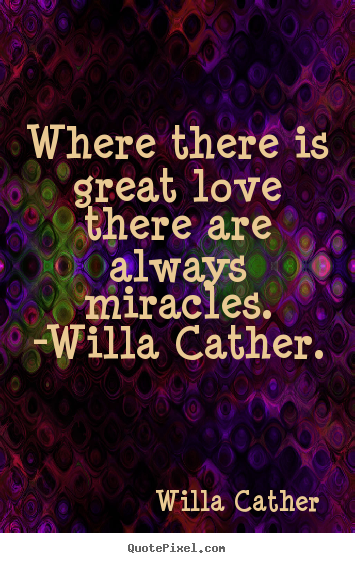Make personalized picture quotes about love - Where there is great love there are always miracles. -willa..