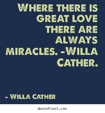 Diy picture quotes about love - Where there is great love there are always miracles. -willa..