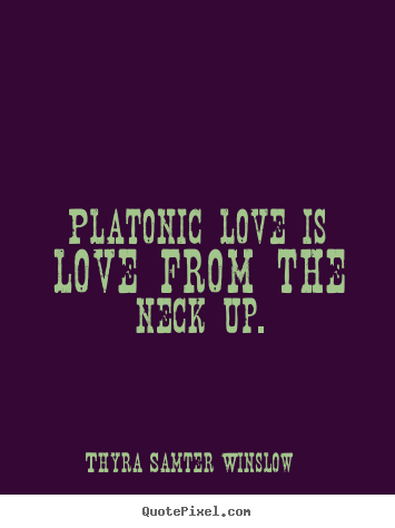 Create picture quote about love - Platonic love is love from the neck up.
