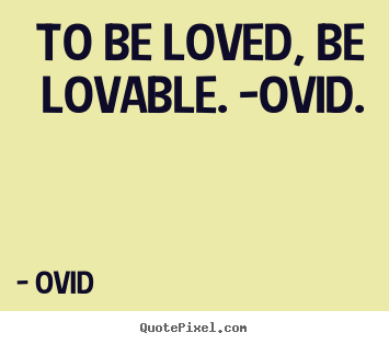 Ovid picture sayings - To be loved, be lovable. -ovid. - Love quote