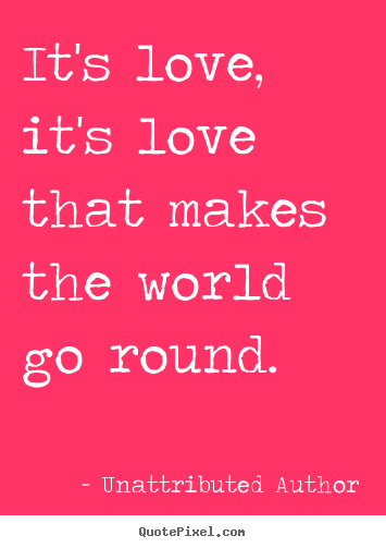 How to design picture quotes about love - It's love, it's love that makes the world go round.